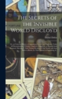 Image for The Secrets of the Invisible World Disclos&#39;d : or, an Universal History of Apparitions Sacred and Prophane, Under All Denominations; Whether, Angelical, Diabolical, or Human-souls Departed. Shewing I.