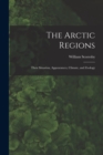Image for The Arctic Regions [microform] : Their Situation, Appearances, Climate, and Zoology