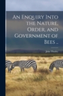 Image for An Enquiry Into the Nature, Order, and Government of Bees ..
