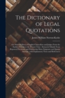 Image for The Dictionary of Legal Quotations : or, Selected Dicta of English Chancellors and Judges From the Earliest Periods to the Present Time: Extracted Mainly From Reported Decisions, and Embracing Many Ep