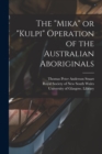 Image for The &quot;Mika&quot; or &quot;Kulpi&quot; Operation of the Australian Aboriginals [electronic Resource]