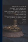 Image for A Practical View of Homoeopathy, Being an Address to British Practitioners on the General Applicability and Superior Efficacy of the Homoeopathic Method in the Treatment of Disease With Cases
