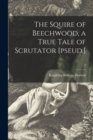 Image for The Squire of Beechwood, a True Tale of Scrutator [pseud.]; 3