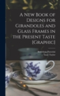 Image for A New Book of Designs for Girandoles and Glass Frames in the Present Taste [graphic]
