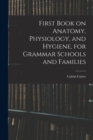Image for First Book on Anatomy, Physiology, and Hygiene, for Grammar Schools and Families