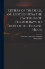 Image for Letters of the Dead, or, Epistles From the Statesmen of Former Days to Those of the Present Hour