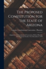Image for The Proposed Constitution for the State of Arizona : Adopted by the Constitutional Convention, Held at Phoenix, Arizona, From October 10 to December 9, 1910