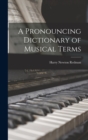 Image for A Pronouncing Dictionary of Musical Terms