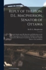 Image for Reply of the Hon. D.L. Macpherson, Senator of Ottawa [microform] : to Ministerial Attacks Upon His Speeches and Reflections on the Public Expenditure of the Dominion, Published in June Last, Addressed