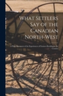 Image for What Settlers Say of the Canadian North-West [microform] : a Plain Statement of the Experiences of Farmers Residing in the Country