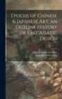 Image for Epochs of Chinese &amp; Japanese Art, an Outline History of East Asiatic Design; 1