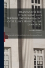 Image for Reasons for the Establishing and Further Encouragement of St. Luke&#39;s Hospital for Lunaticks : Together With the Rules and Orders for the Government Thereof