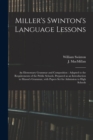 Image for Miller&#39;s Swinton&#39;s Language Lessons : an Elementary Grammar and Composition: Adapted to the Requirements of the Public Schools, Prepared as an Introduction to Mason&#39;s Grammar, With Papers Set for Admi