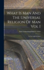 Image for What Is Man And The Universal Religion Of Man Vol I