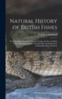 Image for Natural History of British Fishes; Their Structure, Economic Uses and Capture by Net and Rod, Cultivation of Fish-ponds, Fish Suited for Acclimatisation, Artificial Breeding of Salmon