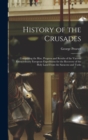 Image for History of the Crusades : Comprising the Rise, Progress and Results of the Various Extraordinary European Expeditions for the Recovery of the Holy Land From the Saracens and Turks