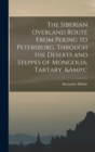 Image for The Siberian Overland Route From Peking to Petersburg, Through the Deserts and Steppes of Mongolia, Tartary, &amp;c