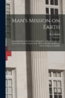 Image for Man&#39;s Mission on Earth : a Contribution to the Science of Eugenics: a Short Treatise on the Genito-urinary Organs of the Male in Health and Disease, With a Chapter on Syphilis