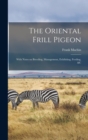 Image for The Oriental Frill Pigeon; With Notes on Breeding, Management, Exhibiting, Feeding, &amp;c