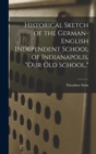 Image for Historical Sketch of the German-English Independent School of Indianapolis, &quot;our Old School,&quot;