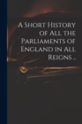 Image for A Short History of All the Parliaments of England in All Reigns ..