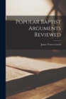 Image for Popular Baptist Arguments Reviewed [microform]