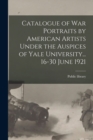 Image for Catalogue of War Portraits by American Artists Under the Auspices of Yale University... 16-30 June 1921