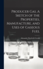 Image for Producer Gas. A Sketch of the Properties, Manufacture, and Uses of Gaseous Fuel