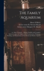 Image for The Family Aquarium; : or, Aqua Vivarium ... Being a Familiar and Complete Instructor Upon the Subject of the Construction, Fitting-up, Stocking, and Maintenance of the Fluvial and Marine Aquaria ...
