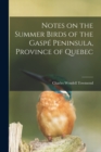 Image for Notes on the Summer Birds of the Gaspe Peninsula, Province of Quebec [microform]