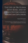 Image for The Life of Dr. Elisha Kent Kane, and of Other Distinguished American Explorers [microform] : Containing Narratives of Their Researches and Adventures in Remote and Interesting Portions of the Globe