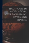 Image for Half Hours in the Wide West, Over Mountains, Rivers, and Prairies [microform]