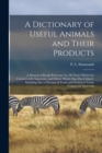 Image for A Dictionary of Useful Animals and Their Products : a Manual of Ready Reference for All Those Which Are Commercially Important, and Others Which Man Has Utilised: Including Also a Glossary of Trade an
