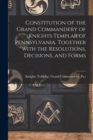 Image for Constitution of the Grand Commandery of Knights Templar of Pennsylvania. Together With the Resolutions, Decisions, and Forms