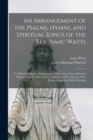 Image for An Arrangement of the Psalms, Hymns, and Spiritual Songs of the Rev. Isaac Watts