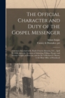 Image for The Official Character and Duty of the Gospel Messenger : a Sermon Preached in St. Paul&#39;s Church, Edenton, N.C., April 30, 1820, Upon the Occasion of Admitting William Hooper and Thomas Wright, as Dea