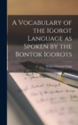 Image for A Vocabulary of the Igorot Language as Spoken by the Bontok Igorots