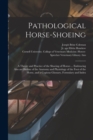 Image for Pathological Horse-shoeing : a Theory and Practice of the Shoeing of Horses ... Embracing Also an Outline of the Anatomy and Physiology of the Foot of the Horse, and a Copious Glossary, Formulary and 