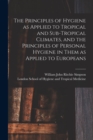 Image for The Principles of Hygiene as Applied to Tropical and Sub-tropical Climates, and the Principles of Personal Hygiene in Them as Applied to Europeans [electronic Resource]