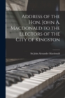 Image for Address of the Hon. John A. Macdonald to the Electors of the City of Kingston