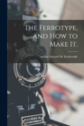 Image for The Ferrotype, and How to Make It.