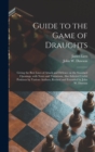Image for Guide to the Game of Draughts : Giving the Best Lines of Attack and Defence on the Standard Openings, With Notes and Variations, Also Selected Useful Positions by Various Authors; Revised and Extended
