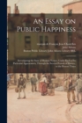 Image for An Essay on Public Happiness : Investigating the State of Human Nature, Under Each of Its Particular Appearances, Through the Several Periods of History, to the Present Times; 1