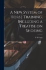 Image for A New System of Horse Training, Including a Treatise on Shoeing