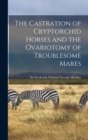 Image for The Castration of Cryptorchid Horses and the Ovariotomy of Troublesome Mares