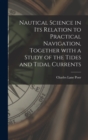 Image for Nautical Science in Its Relation to Practical Navigation, Together With a Study of the Tides and Tidal Currents
