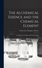 Image for The Alchemical Essence and the Chemical Element : an Episode in the Quest of the Unchanging