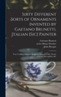 Image for Sixty Different Sorts of Ornaments Invented by Gaetano Brunetti, Jtalian [sic] Painter : Very Usefull to Painters, Sculptors, Stone-carvers, Wood-carvers, Silversmiths, &amp;c