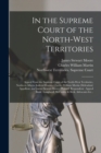 Image for In the Supreme Court of the North-West Territories [microform] : Appeal From the Supreme Court of the North-West Territories, Northern Alberta Judicial District, Charles William Martin (defendant) App