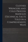 Image for Clothes Wringers and Cold Process Mangles [technical Facts Told in a Comprehensive Way]